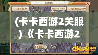 (卡卡西游2关服) 《卡卡西游2：传奇再启》——揭秘新篇章的风土人情与神秘任务走向！