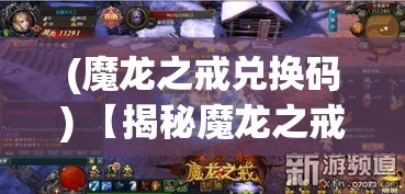 (魔龙之戒兑换码) 【揭秘魔龙之戒的传奇起源】：揭开神秘魔龙戒指的历史面纱，探寻其独特魔力与影响力的秘密！